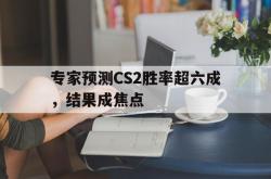 开云APP-专家预测CS2胜率超六成，结果成焦点的简单介绍